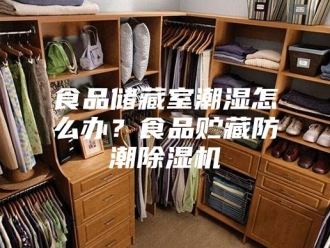 企业新闻食品储藏室潮湿怎么办？食品贮藏防潮除湿机