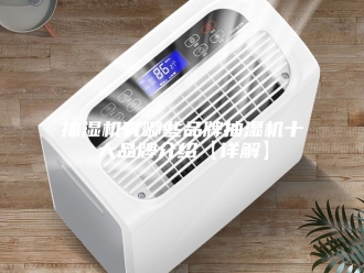 企业新闻抽湿机有哪些品牌抽湿机十大品牌介绍【详解】