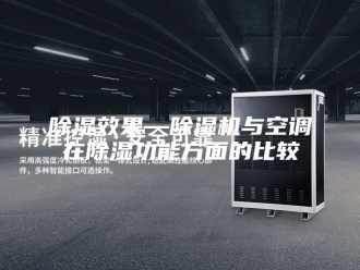 企业新闻除湿效果—除湿机与空调在除湿功能方面的比较