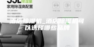 酒店除湿机_酒店除湿机可以选择哪些品牌