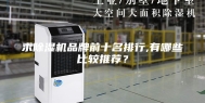 求除湿机品牌前十名排行,有哪些比较推荐？