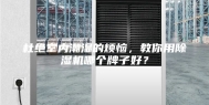 杜绝室内潮湿的烦恼，教你用除湿机哪个牌子好？