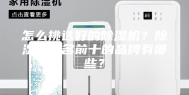 怎么挑选好的除湿机？除湿机排名前十的品牌有哪些？