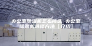办公室除湿机怎么挑选 办公室除湿机选择方法【介绍】