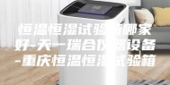 恒温恒湿试验箱哪家好-天一瑞合仪器设备-重庆恒温恒湿试验箱