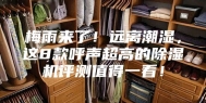 梅雨来了！远离潮湿，这8款呼声超高的除湿机评测值得一看！