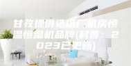 甘孜提供造纸厂机房恒温恒湿机品牌(科普：2023已更新)