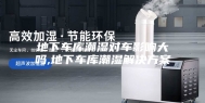 地下车库潮湿对车影响大吗,地下车库潮湿解决方案