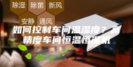 如何控制车间温湿度？高精度车间恒温恒湿机