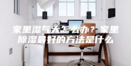 家里湿气大怎么办？家里除湿最好的方法是什么