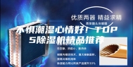 不惧潮湿心情好！TOP5除湿机精品推荐