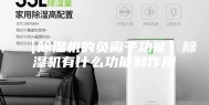 【除湿机的负离子功能】除湿机有什么功能和作用