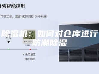 企业新闻除湿机：如何对仓库进行防潮除湿