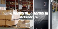 吊顶抽湿机_吊顶抽湿机的选购方法