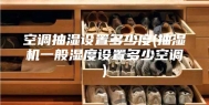 空调抽湿设置多少度(抽湿机一般湿度设置多少空调)