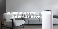 除湿机的作用都有哪些 除湿机怎么选除湿机选购小技巧