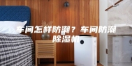 车间怎样防潮？车间防潮除湿机