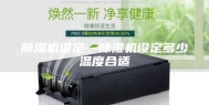 除湿机设定—除湿机设定多少温度合适