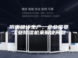 企业新闻阴雨破坏生产，企业需要工业除湿机来解决问题
