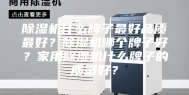 除湿机什么牌子最好品质最好？除湿机哪个牌子好？家用除湿机什么牌子的质量好？