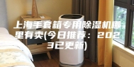 上海手套箱专用除湿机哪里有卖(今日推荐：2023已更新)