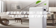 除湿机有必要装吗？分析2017年选择除湿机哪个牌子好