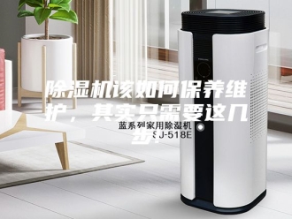 企业新闻除湿机该如何保养维护，其实只需要这几步!