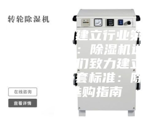 行业新闻我们致力建立行业第一套标准：除湿机选购指南我们致力建立行业第一套标准：除湿机选购指南