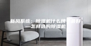 新风系统：除湿机什么牌子最好—怎样选购除湿机