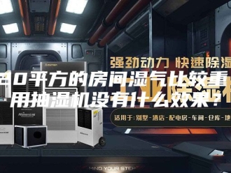 企业新闻20平方的房间湿气比较重，用抽湿机没有什么效果？