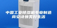 中国工业除湿机专业制造商安诗曼美好生活