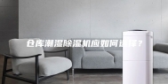 仓库潮湿除湿机应如何选择？