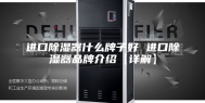 进口除湿器什么牌子好 进口除湿器品牌介绍【详解】