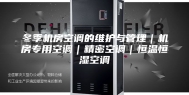 冬季机房空调的维护与管理｜机房专用空调｜精密空调｜恒温恒湿空调
