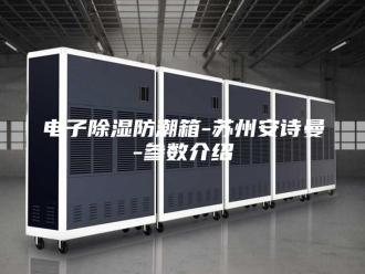 企业新闻电子除湿防潮箱-苏州安诗曼-参数介绍
