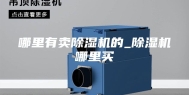 哪里有卖除湿机的_除湿机哪里买