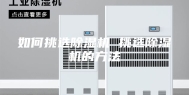 如何挑选除湿机 挑选除湿机的方法