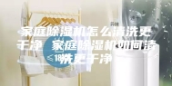 家庭除湿机怎么清洗更干净 家庭除湿机如何清洗更干净