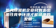 国内除湿机企业只有走出恶性竞争环境才能健康的发展