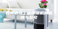 如何选择工业除湿机的品牌与型号