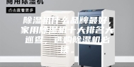除湿机什么品牌最好，家用除湿机十大排名大巡查，选购除湿机必读。