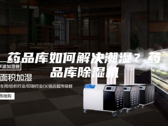 行业新闻药品库如何解决潮湿？药品库除湿机