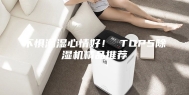 不惧潮湿心情好！ TOP5除湿机精品推荐