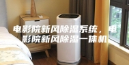 电影院新风除湿系统，电影院新风除湿一体机