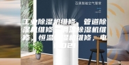 工业除湿机维修，管道除湿机维修，调温除湿机维修，恒温恒湿机维修，电话021
