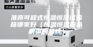 淮南可程式恒温恒湿试验箱哪家好（恒温恒湿箱品牌国内品牌）