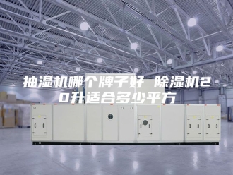 企业新闻抽湿机哪个牌子好 除湿机20升适合多少平方