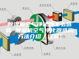 企业新闻除湿机空气净化器怎么选购 除湿机空气净化器选购方法介绍【详解】
