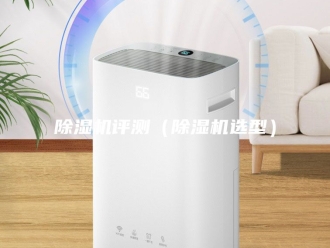 企业新闻除湿机评测（除湿机选型）