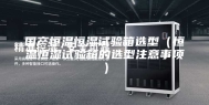 国产恒温恒湿试验箱选型（恒温恒湿试验箱的选型注意事项）
